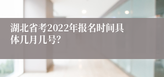 湖北省考2022年报名时间具体几月几号？