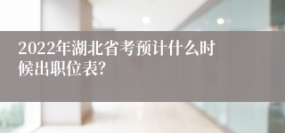 2022年湖北省考预计什么时候出职位表？