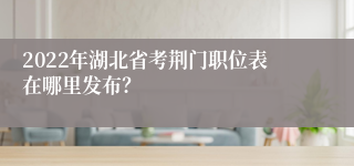 2022年湖北省考荆门职位表在哪里发布？