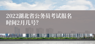 2022湖北省公务员考试报名时间2月几号？