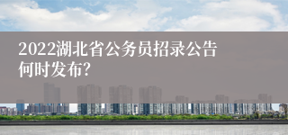 2022湖北省公务员招录公告何时发布？