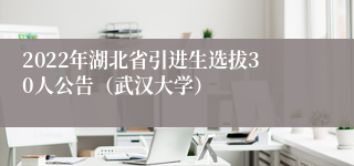 2022年湖北省引进生选拔30人公告（武汉大学）