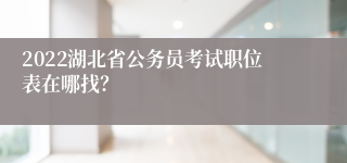 2022湖北省公务员考试职位表在哪找？