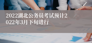 2022湖北公务员考试预计2022年3月下旬进行