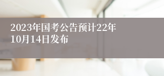 2023年国考公告预计22年10月14日发布