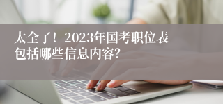 太全了！2023年国考职位表包括哪些信息内容？