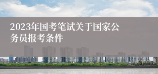 2023年国考笔试关于国家公务员报考条件