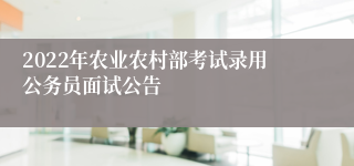 2022年农业农村部考试录用公务员面试公告