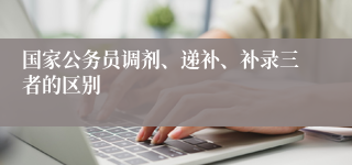 国家公务员调剂、递补、补录三者的区别