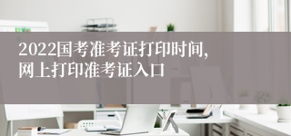 2022国考准考证打印时间，网上打印准考证入口