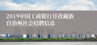 2019中国工商银行甘孜藏族自治州社会招聘信息