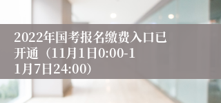 2022年国考报名缴费入口已开通（11月1日0:00-11月7日24:00）