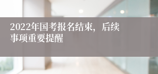 2022年国考报名结束，后续事项重要提醒