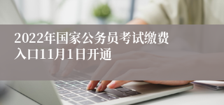 2022年国家公务员考试缴费入口11月1日开通