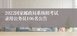 2022国家邮政局系统拟考试录用公务员106名公告