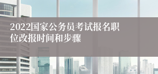 2022国家公务员考试报名职位改报时间和步骤
