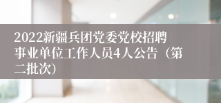 2022新疆兵团党委党校招聘事业单位工作人员4人公告（第二批次）