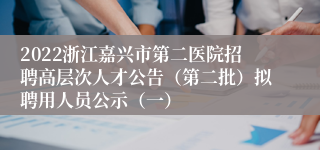 2022浙江嘉兴市第二医院招聘高层次人才公告（第二批）拟聘用人员公示（一）