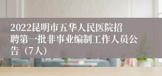 2022昆明市五华人民医院招聘第一批非事业编制工作人员公告（7人）