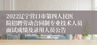 2022辽宁营口市第四人民医院招聘劳动合同制专业技术人员面试成绩及录用人员公告