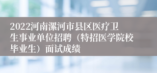 2022河南漯河市县区医疗卫生事业单位招聘（特招医学院校毕业生）面试成绩