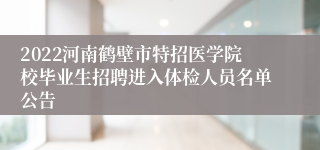 2022河南鹤壁市特招医学院校毕业生招聘进入体检人员名单公告