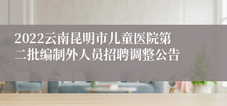 2022云南昆明市儿童医院第二批编制外人员招聘调整公告