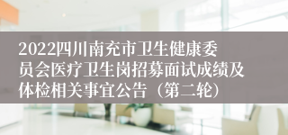 2022四川南充市卫生健康委员会医疗卫生岗招募面试成绩及体检相关事宜公告（第二轮）