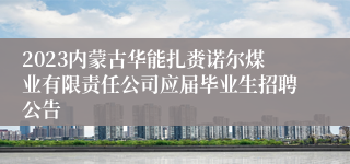 2023内蒙古华能扎赉诺尔煤业有限责任公司应届毕业生招聘公告