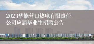 2023华能营口热电有限责任公司应届毕业生招聘公告