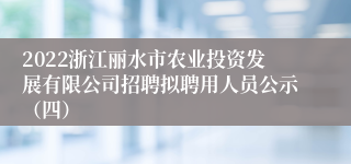2022浙江丽水市农业投资发展有限公司招聘拟聘用人员公示（四）