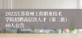 2022江苏常州工程职业技术学院招聘高层次人才（第二批）40人公告