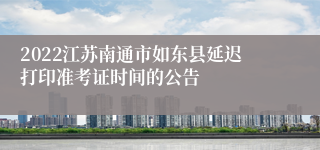 2022江苏南通市如东县延迟打印准考证时间的公告