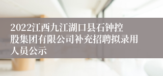 2022江西九江湖口县石钟控股集团有限公司补充招聘拟录用人员公示