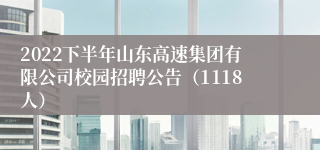 2022下半年山东高速集团有限公司校园招聘公告（1118人）