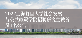 2022上海复旦大学社会发展与公共政策学院招聘研究生教务员1名公告