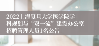 2022上海复旦大学医学院学科规划与“双一流”建设办公室招聘管理人员1名公告