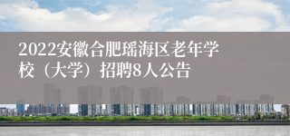 2022安徽合肥瑶海区老年学校（大学）招聘8人公告