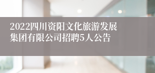 2022四川资阳文化旅游发展集团有限公司招聘5人公告