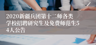 2020新疆兵团第十二师各类学校招聘研究生及免费师范生54人公告