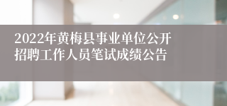 2022年黄梅县事业单位公开招聘工作人员笔试成绩公告
