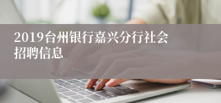 2019台州银行嘉兴分行社会招聘信息