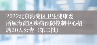 2022北京海淀区卫生健康委所属海淀区疾病预防控制中心招聘20人公告（第二批）