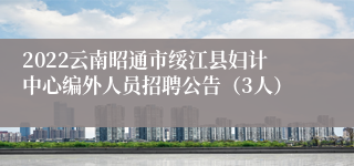 2022云南昭通市绥江县妇计中心编外人员招聘公告（3人）