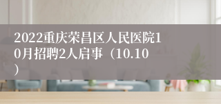 2022重庆荣昌区人民医院10月招聘2人启事（10.10）