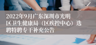 2022年9月广东深圳市光明区卫生健康局（区疾控中心）选聘特聘专干补充公告