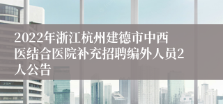 2022年浙江杭州建德市中西医结合医院补充招聘编外人员2人公告