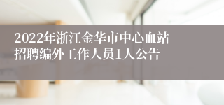 2022年浙江金华市中心血站招聘编外工作人员1人公告