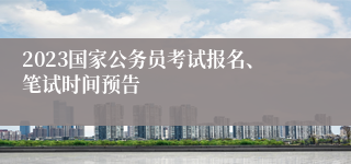 2023国家公务员考试报名、笔试时间预告