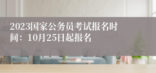 2023国家公务员考试报名时间：10月25日起报名